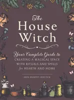 La bruja de la casa: Tu Guía Completa para Crear un Espacio Mágico con Rituales y Hechizos para el Hogar y la Casa - The House Witch: Your Complete Guide to Creating a Magical Space with Rituals and Spells for Hearth and Home