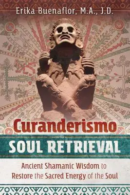 Curanderismo Recuperación del Alma: Antigua Sabiduría Chamánica para Restaurar la Energía Sagrada del Alma - Curanderismo Soul Retrieval: Ancient Shamanic Wisdom to Restore the Sacred Energy of the Soul