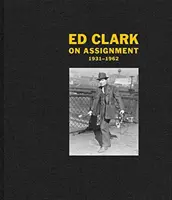 Ed Clark On Assignment: 1931-1962 - Ed Clark: On Assignment: 1931-1962