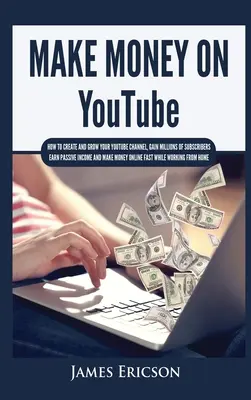 Ganar dinero en YouTube: Cómo crear y hacer crecer su canal de YouTube, ganar millones de suscriptores, obtener ingresos pasivos y ganar dinero en línea F - Make Money On YouTube: How to Create and Grow Your YouTube Channel, Gain Millions of Subscribers, Earn Passive Income and Make Money Online F