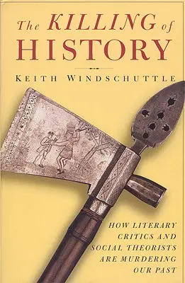 El asesinato de la Historia: Cómo los críticos literarios y los teóricos sociales están asesinando nuestro pasado - The Killing of History: How Literary Critics and Social Theorists Are Murdering Our Past