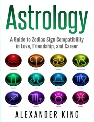 Astrología: Una guía para la compatibilidad de los signos del zodiaco en el amor, la amistad y la carrera (Signos, Horóscopo, Nueva Era, Astrología, Astrology - Astrology: A Guide to Zodiac Sign Compatibility in Love, Friendships, and Career (Signs, Horoscope, New Age, Astrology, Astrology