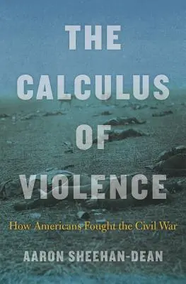 El cálculo de la violencia: Cómo lucharon los estadounidenses en la Guerra Civil - The Calculus of Violence: How Americans Fought the Civil War