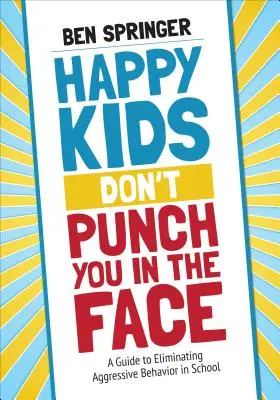 Happy Kids Don′t Punch You in the Face: Guía para eliminar el comportamiento agresivo en la escuela - Happy Kids Don′t Punch You in the Face: A Guide to Eliminating Aggressive Behavior in School