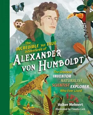 Las increíbles y verdaderas aventuras de Alexander Von Humboldt: El mayor inventor, naturalista, científico y explorador que jamás haya existido - The Incredible Yet True Adventures of Alexander Von Humboldt: The Greatest Inventor-Naturalist-Scientist-Explorer Who Ever Lived