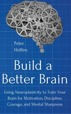 Construya un cerebro mejor: El uso de la neurociencia cotidiana para entrenar su cerebro para la motivación, la disciplina, el coraje y la agudeza mental. - Build a Better Brain: Using Everyday Neuroscience to Train Your Brain for Motivation, Discipline, Courage, and Mental Sharpness