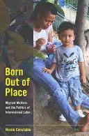 Nacidos fuera de lugar: Las madres inmigrantes y la política laboral internacional - Born Out of Place: Migrant Mothers and the Politics of International Labor