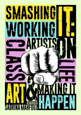 Smashing It: Working Class Artists on Life, Art and Making It Happen (Artistas de la clase obrera sobre la vida, el arte y cómo hacerlo realidad) - Smashing It: Working Class Artists on Life, Art and Making It Happen