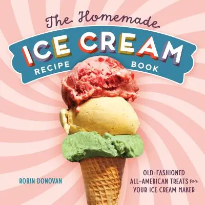 El libro de recetas de helados caseros: Delicias americanas a la antigua para su heladora - The Homemade Ice Cream Recipe Book: Old-Fashioned All-American Treats for Your Ice Cream Maker