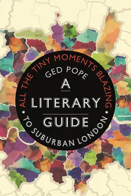 All the Tiny Moments Blazing: Guía literaria de los suburbios de Londres - All the Tiny Moments Blazing: A Literary Guide to Suburban London