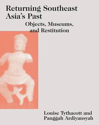 Retorno al pasado del Sudeste Asiático: Objetos, museos y restitución - Returning Southeast Asia's Past: Objects, Museums, and Restitution