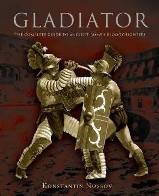 Gladiator: La guía completa de los sangrientos luchadores de la Antigua Roma - Gladiator: The Complete Guide to Ancient Rome's Bloody Fighters