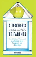 A Teacher's Inside Advice to Parents: Cómo los niños prosperan con liderazgo, amor, risa y aprendizaje - A Teacher's Inside Advice to Parents: How Children Thrive with Leadership, Love, Laughter, and Learning