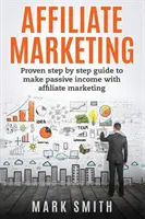 Marketing de Afiliados: Guía probada paso a paso para obtener ingresos pasivos con el marketing de afiliación - Affiliate Marketing: Proven Step By Step Guide To Make Passive Income With Affiliate Marketing