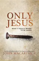 Sólo Jesús: Lo Que Realmente Significa Ser Salvo - Only Jesus: What It Really Means to Be Saved