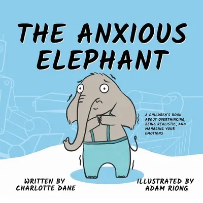 El elefante ansioso: Un libro para niños sobre pensar demasiado, ser realista y controlar las emociones - The Anxious Elephant: A Children's Book About Overthinking, Being Realistic, and Managing Your Emotions