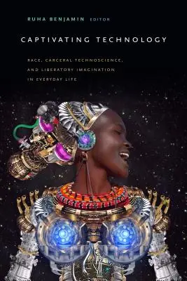 Tecnología cautivadora: Raza, tecnociencia carcelaria e imaginación liberadora en la vida cotidiana - Captivating Technology: Race, Carceral Technoscience, and Liberatory Imagination in Everyday Life