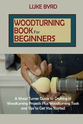 Libro de torneado de madera para principiantes: A Wood Turner Guide to Crafting 15 Woodturning Projects Plus Woodturning Tools and Tips to Get You Started (Libro de torneado de madera para principiantes) - Woodturning Book for Beginners: A Wood Turner Guide to Crafting 15 Woodturning Projects Plus Woodturning Tools and Tips to Get You Started