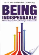 Ser indispensable: Guía del bibliotecario escolar para convertirse en un líder inestimable - Being Indispensable: A School Librarian's Guide to Becoming an Invaluable Leader