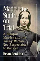 Madeleine Smith a juicio: Un Asesinato en Glasgow y la Joven Demasiado Respetable para Condenarla - Madeleine Smith on Trial: A Glasgow Murder and the Young Woman Too Respectable to Convict