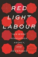 Red Light Labour: Regulación, agencia y resistencia del trabajo sexual - Red Light Labour: Sex Work Regulation, Agency, and Resistance