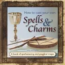 Cómo hacer tus propios hechizos y encantamientos: Un libro de hechizos y magia práctica - How to Cast Your Own Spells & Charms: A Book of Spellweaving and Practical Magic