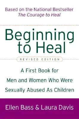 Comenzando a sanar (Edición revisada): Un primer libro para hombres y mujeres que sufrieron abusos sexuales en la infancia - Beginning to Heal (Revised Edition): A First Book for Men and Women Who Were Sexually Abused as Children