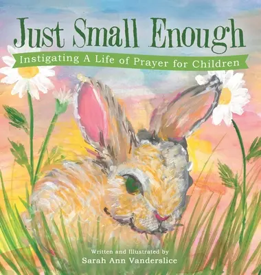 Lo suficientemente pequeño: Instigando una vida de oración para los niños - Just Small Enough: Instigating a Life of Prayer for Children