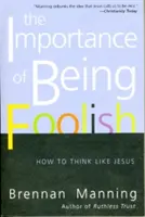 La importancia de ser necio: Cómo pensar como Jesús - The Importance of Being Foolish: How to Think Like Jesus