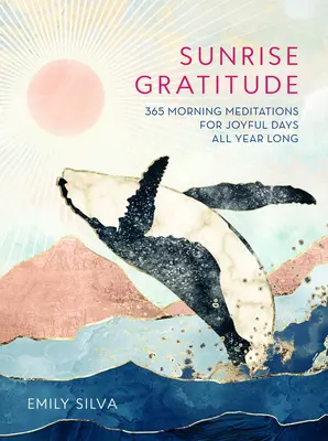 Gratitud al amanecer: 365 meditaciones matutinas para días alegres todo el año - Sunrise Gratitude: 365 Morning Meditations for Joyful Days All Year Long