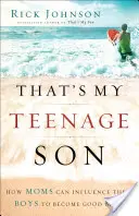 Así es mi hijo adolescente: Cómo las madres pueden influir en sus hijos para que se conviertan en hombres de bien - That's My Teenage Son: How Moms Can Influence Their Boys to Become Good Men