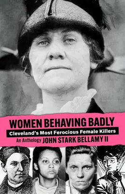 Mujeres portándose mal: Las asesinas más feroces de Cleveland: Una antología - Women Behaving Badly: Cleveland's Most Ferocious Female Killers: An Anthology