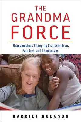 La fuerza de las abuelas: Cómo las abuelas están cambiando a los nietos, a las familias y a sí mismas - The Grandma Force: How Grandmothers Are Changing Grandchildren, Families, and Themselves