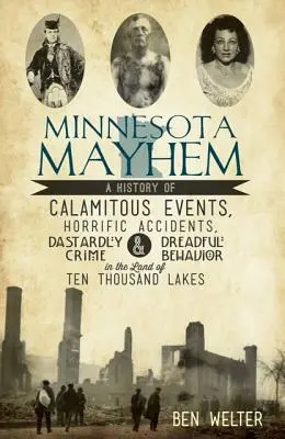 Minnesota Mayhem: Una historia de sucesos calamitosos, accidentes horribles, crímenes ruines y comportamientos espantosos en el país de los diez mil lagos. - Minnesota Mayhem: A History of Calamitous Events, Horrific Accidents, Dastardly Crime & Dreadful Behavior in the Land of Ten Thousand La