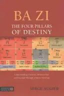 Ba Zi - Los cuatro pilares del destino: Comprender el carácter, las relaciones y el potencial a través de la astrología china - Ba Zi - The Four Pillars of Destiny: Understanding Character, Relationships and Potential Through Chinese Astrology