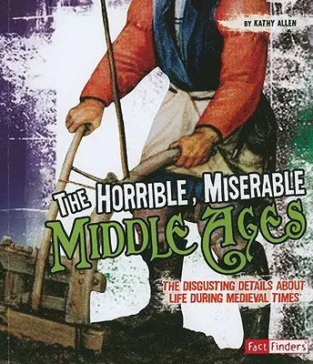 La horrible y miserable Edad Media: Los asquerosos detalles de la vida en la Edad Media - The Horrible, Miserable Middle Ages: The Disgusting Details about Life During Medieval Times