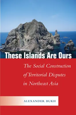 Estas islas son nuestras: La construcción social de las disputas territoriales en el noreste asiático - These Islands Are Ours: The Social Construction of Territorial Disputes in Northeast Asia