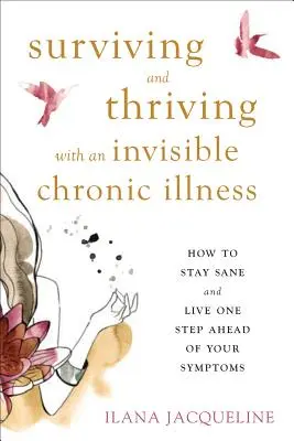 Sobrevivir y prosperar con una enfermedad crónica invisible: Cómo mantener la cordura y vivir un paso por delante de los síntomas - Surviving and Thriving with an Invisible Chronic Illness: How to Stay Sane and Live One Step Ahead of Your Symptoms