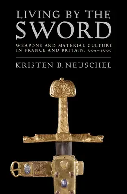 Vivir con la espada: armas y cultura material en Francia y Gran Bretaña, 600-1600 - Living by the Sword: Weapons and Material Culture in France and Britain, 600-1600