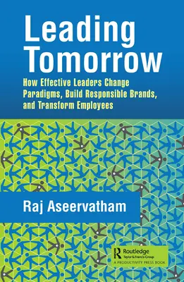 Liderar el mañana: Cómo los líderes eficaces cambian paradigmas, construyen marcas responsables y transforman a sus empleados - Leading Tomorrow: How Effective Leaders Change Paradigms, Build Responsible Brands, and Transform Employees