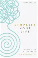 Simplifica tu vida: derrocha menos, valora más, hazte minimalista - Simplify Your Life - Waste Less, Value More, Go Minimalist