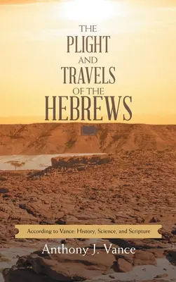 La difícil situación y los viajes de los hebreos: Según Vance Historia, Ciencia y Escritura - The Plight and Travels of the Hebrews: According to Vance: History, Science, and Scripture