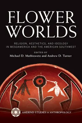 Mundos floridos: religión, estética e ideología en Mesoamérica y el suroeste americano - Flower Worlds: Religion, Aesthetics, and Ideology in Mesoamerica and the American Southwest