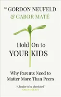 Aferrarse a los hijos: por qué los padres deben importar más que los compañeros - Hold on to Your Kids - Why Parents Need to Matter More Than Peers