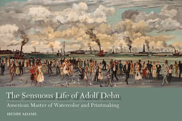 La sensual vida de Adolf Dehn: maestro americano de la acuarela y el grabado - The Sensuous Life of Adolf Dehn: American Master of Watercolor and Printmaking