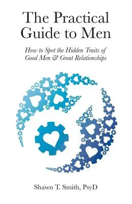 La guía práctica para hombres: Cómo detectar los rasgos ocultos de los buenos hombres y las grandes relaciones - The Practical Guide to Men: How to Spot the Hidden Traits of Good Men and Great Relationships