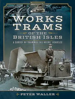 Tranvías de obras de las Islas Británicas: Un estudio de los vehículos de los maquinistas de tranvías - Works Trams of the British Isles: A Survey of Tramway Engineers' Vehicles