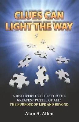 Las pistas pueden iluminar el camino: Un descubrimiento de pistas para el mayor enigma de todos: el propósito de la vida y más allá - Clues Can Light the Way: A Discovery of Clues for the Greatest Puzzle of All: the Purpose of Life and Beyond