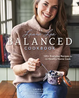 El Libro de Cocina Equilibrada de Laura Lea: 120+ Recetas para la Vida Diaria de la Cocinera Casera Saludable - The Laura Lea Balanced Cookbook: 120+ Everyday Recipes for the Healthy Home Cook