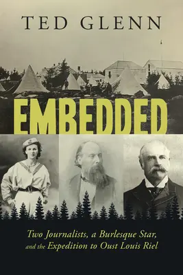 Embedded: Two Journalists, a Burlesque Star, and the Expedition to Oust Louis Riel (Dos periodistas, una estrella del burlesque y la expedición para derrocar a Louis Riel) - Embedded: Two Journalists, a Burlesque Star, and the Expedition to Oust Louis Riel